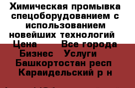 Химическая промывка спецоборудованием с использованием новейших технологий › Цена ­ 7 - Все города Бизнес » Услуги   . Башкортостан респ.,Караидельский р-н